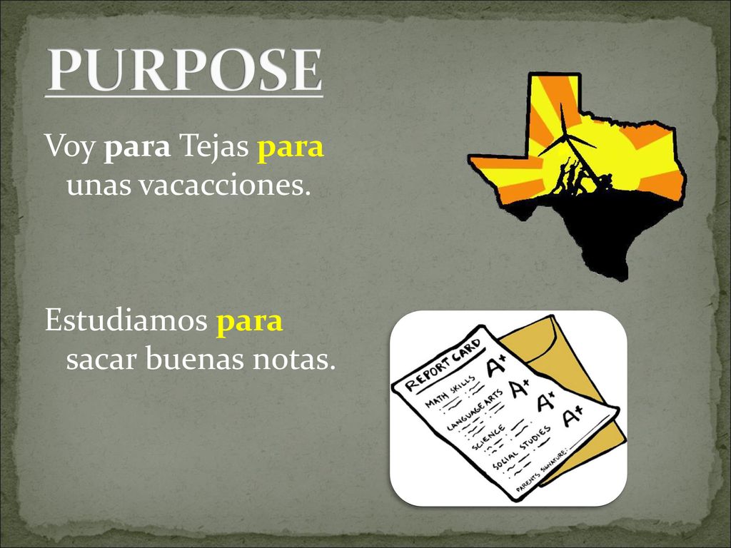 PURPOSE Voy para Tejas para unas vacacciones. Estudiamos para sacar buenas notas.