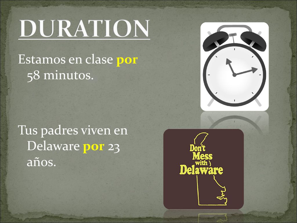 DURATION Estamos en clase por 58 minutos. Tus padres viven en Delaware por 23 años.