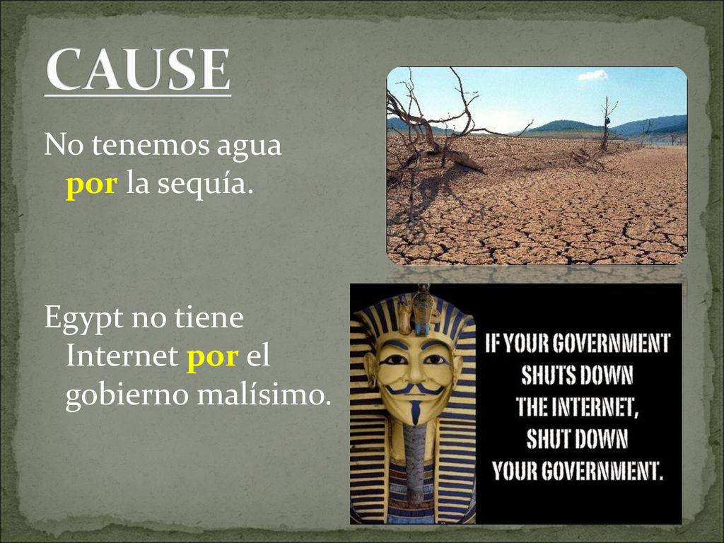 CAUSE No tenemos agua por la sequía. Egypt no tiene Internet por el gobierno malísimo.