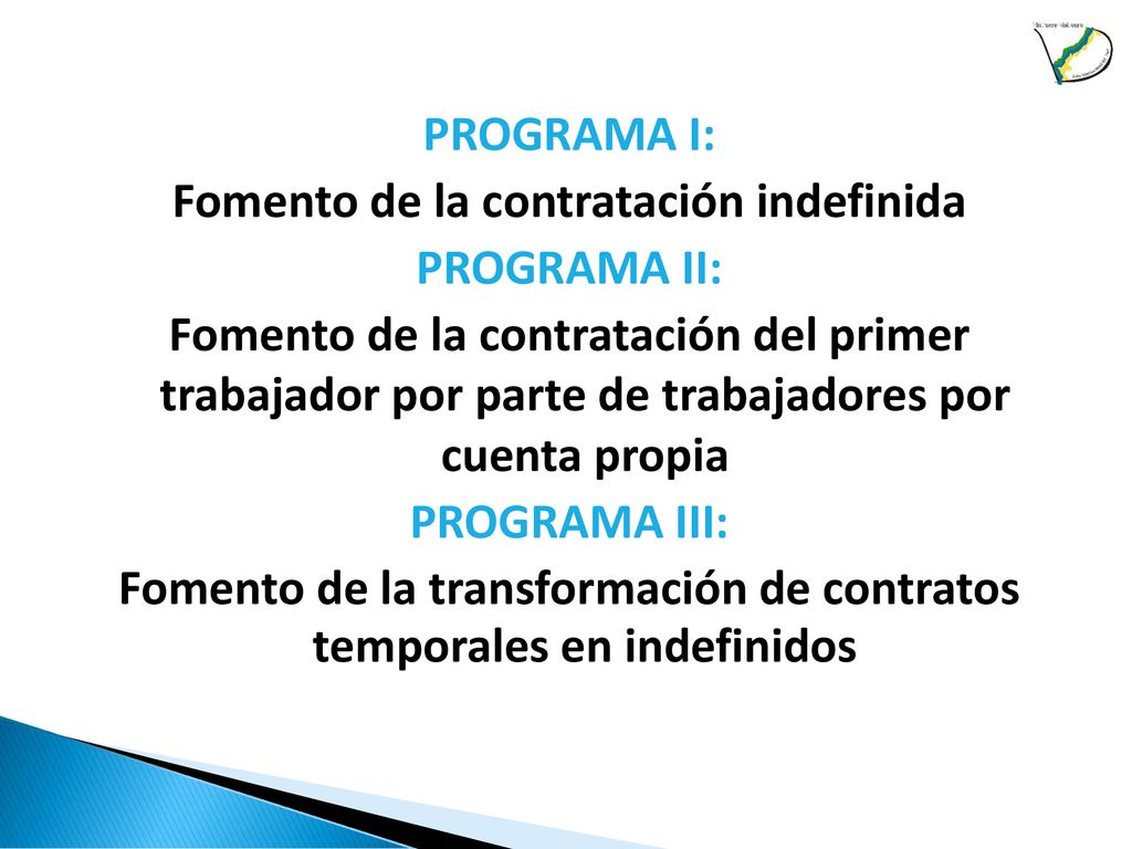 PROGRAMA I: Fomento de la contratación indefinida PROGRAMA II: Fomento de la contratación del primer trabajador por parte de trabajadores por cuenta propia PROGRAMA III: Fomento de la transformación de contratos temporales en indefinidos