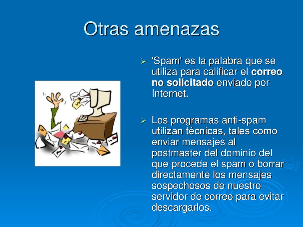 Otras amenazas Spam es la palabra que se utiliza para calificar el correo no solicitado enviado por Internet.