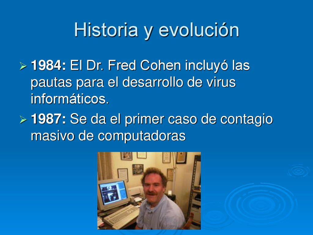 Historia y evolución 1984: El Dr. Fred Cohen incluyó las pautas para el desarrollo de virus informáticos.