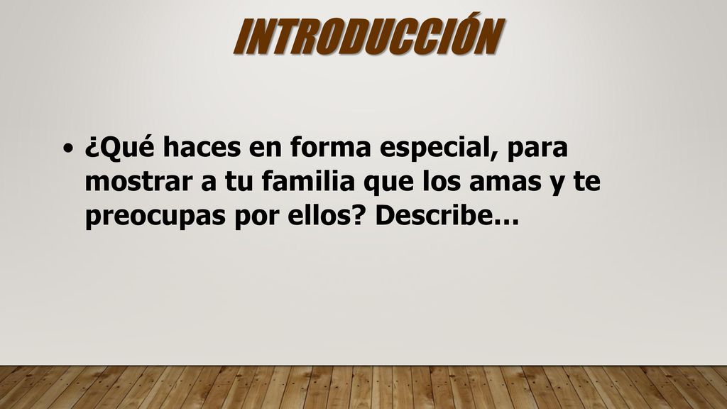 INTRODUCCIÓN ¿Qué haces en forma especial, para mostrar a tu familia que los amas y te preocupas por ellos.