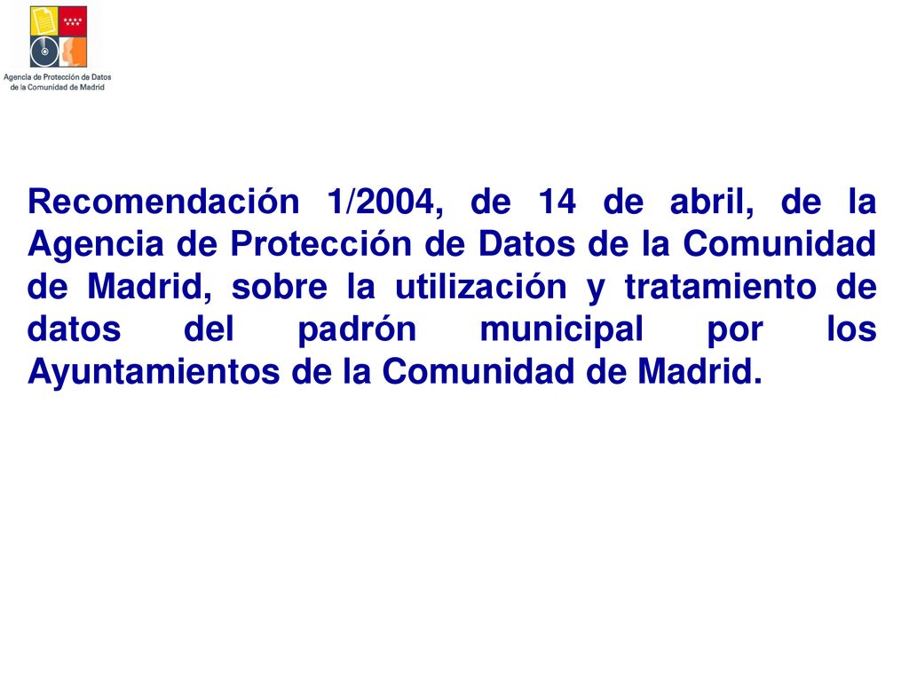 Recomendación 1/2004, de 14 de abril, de la Agencia de Protección de Datos de la Comunidad de Madrid, sobre la utilización y tratamiento de datos del padrón municipal por los Ayuntamientos de la Comunidad de Madrid.