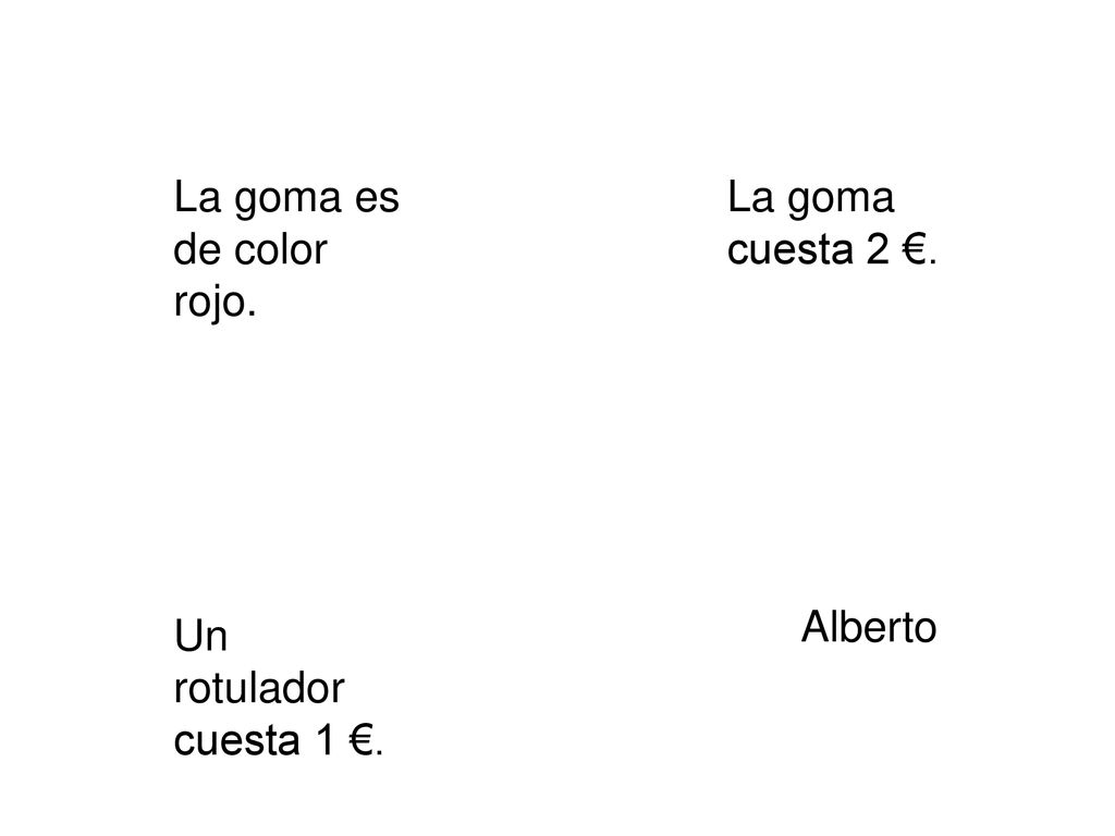 La goma es de color rojo. La goma cuesta 2 €. Alberto Un rotulador cuesta 1 €.