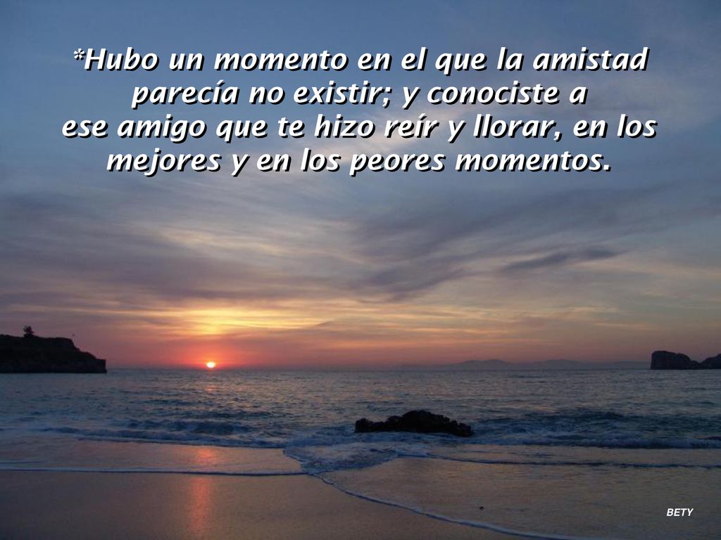 *Hubo un momento en el que la amistad parecía no existir; y conociste a ese amigo que te hizo reír y llorar, en los mejores y en los peores momentos.
