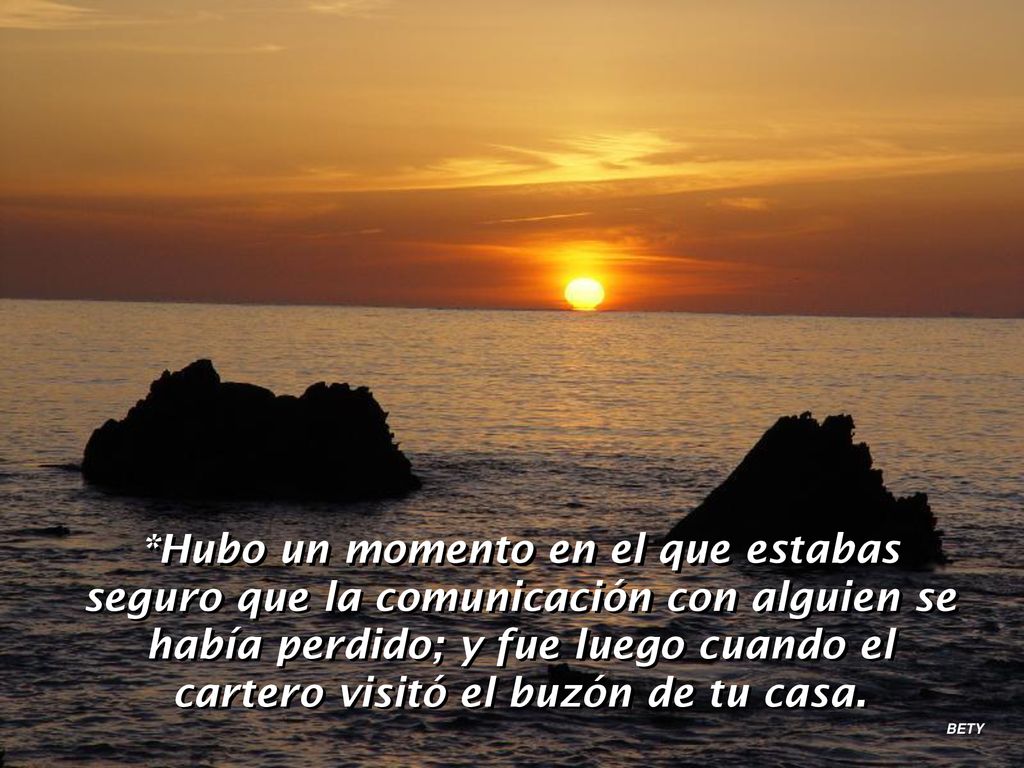 *Hubo un momento en el que estabas seguro que la comunicación con alguien se había perdido; y fue luego cuando el cartero visitó el buzón de tu casa.