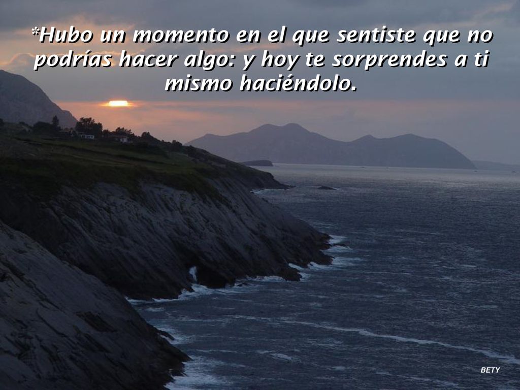 *Hubo un momento en el que sentiste que no podrías hacer algo: y hoy te sorprendes a ti mismo haciéndolo.