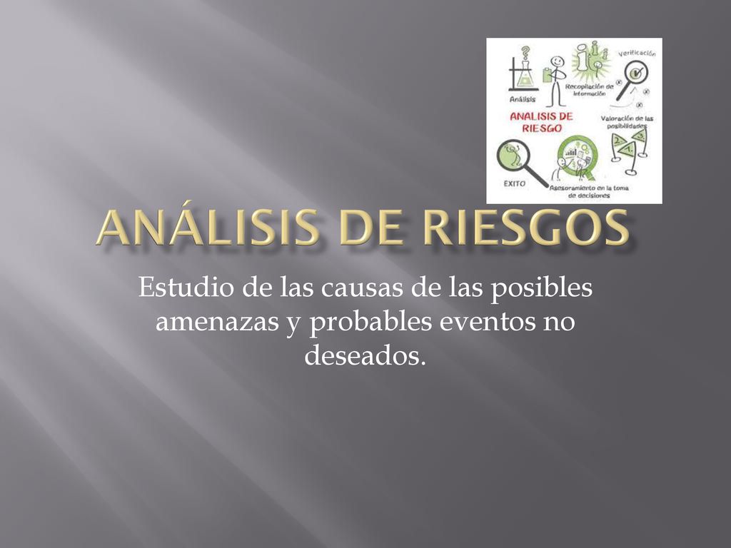 ANÁLISIS DE RIESGOS Estudio de las causas de las posibles amenazas y probables eventos no deseados.