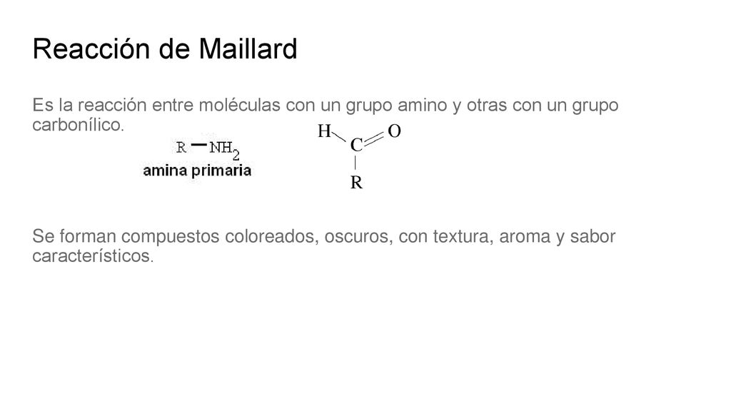 Reacción de Maillard Es la reacción entre moléculas con un grupo amino y otras con un grupo carbonílico.