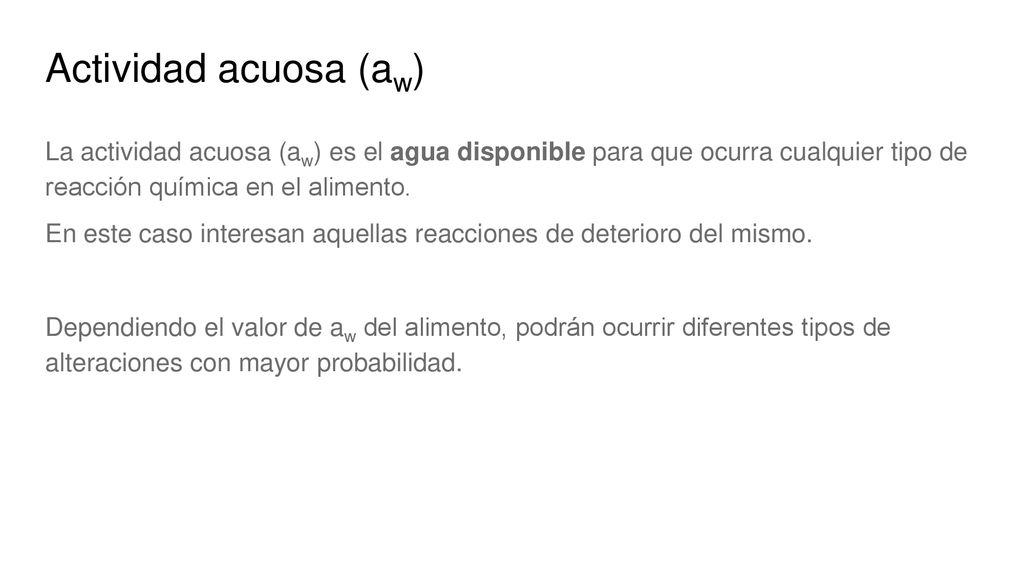 Actividad acuosa (aw) La actividad acuosa (aw) es el agua disponible para que ocurra cualquier tipo de reacción química en el alimento.