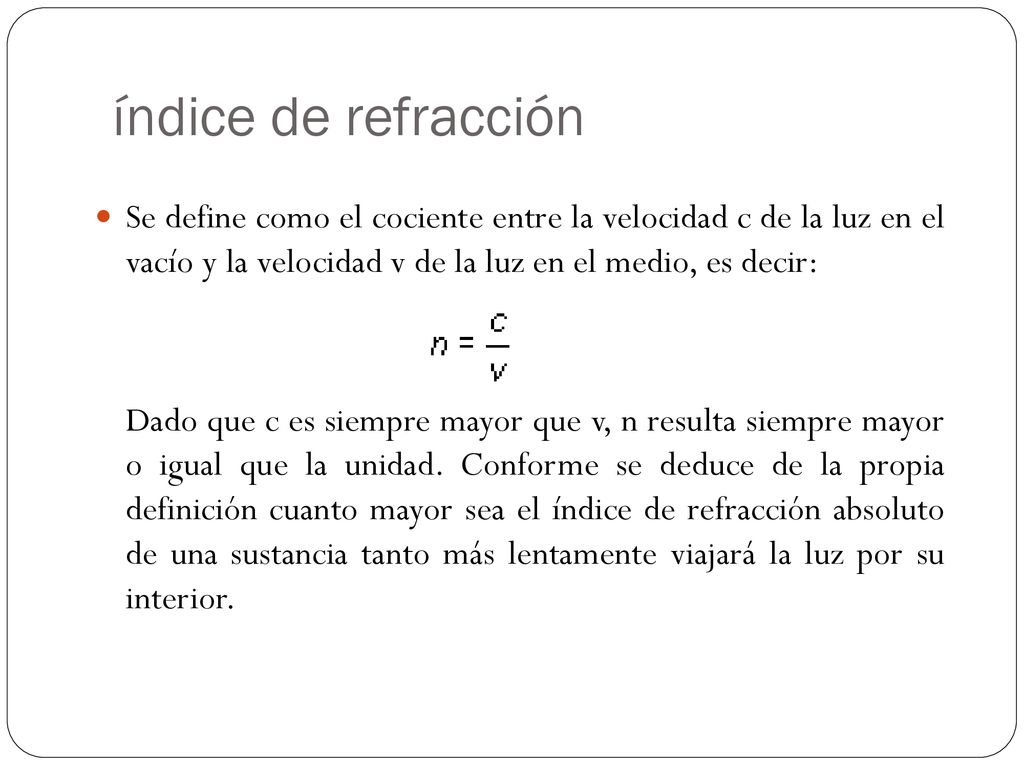 índice de refracción Se define como el cociente entre la velocidad c de la luz en el vacío y la velocidad v de la luz en el medio, es decir: