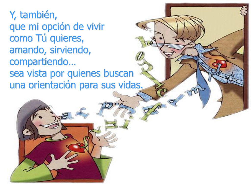 Y, también, que mi opción de vivir. como Tú quieres, amando, sirviendo, compartiendo… sea vista por quienes buscan.