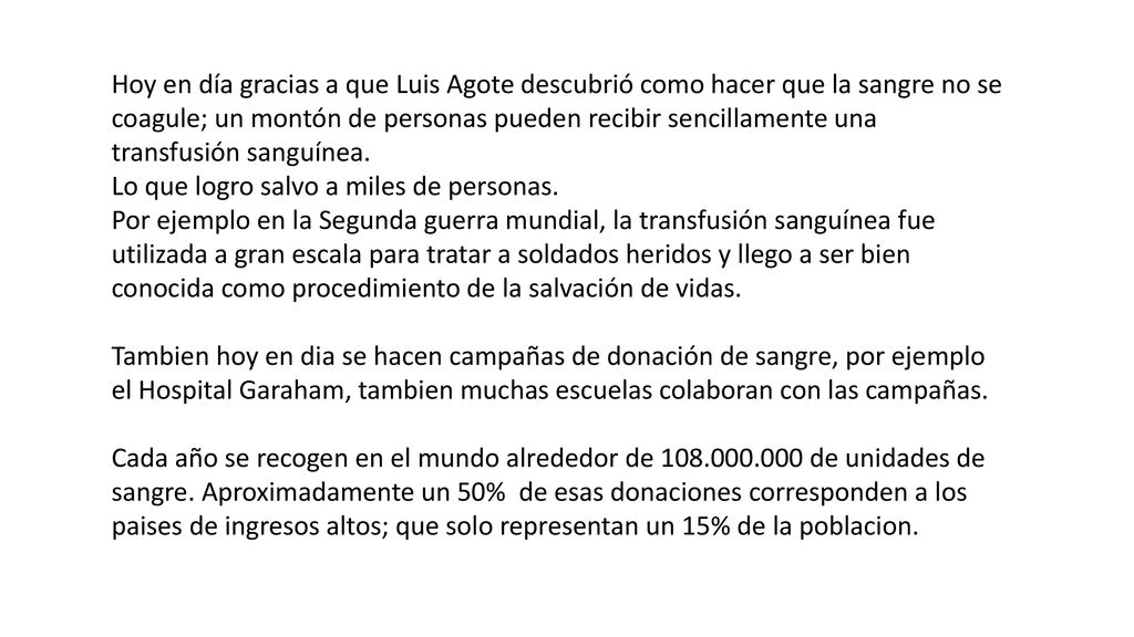 Hoy en día gracias a que Luis Agote descubrió como hacer que la sangre no se coagule; un montón de personas pueden recibir sencillamente una transfusión sanguínea.