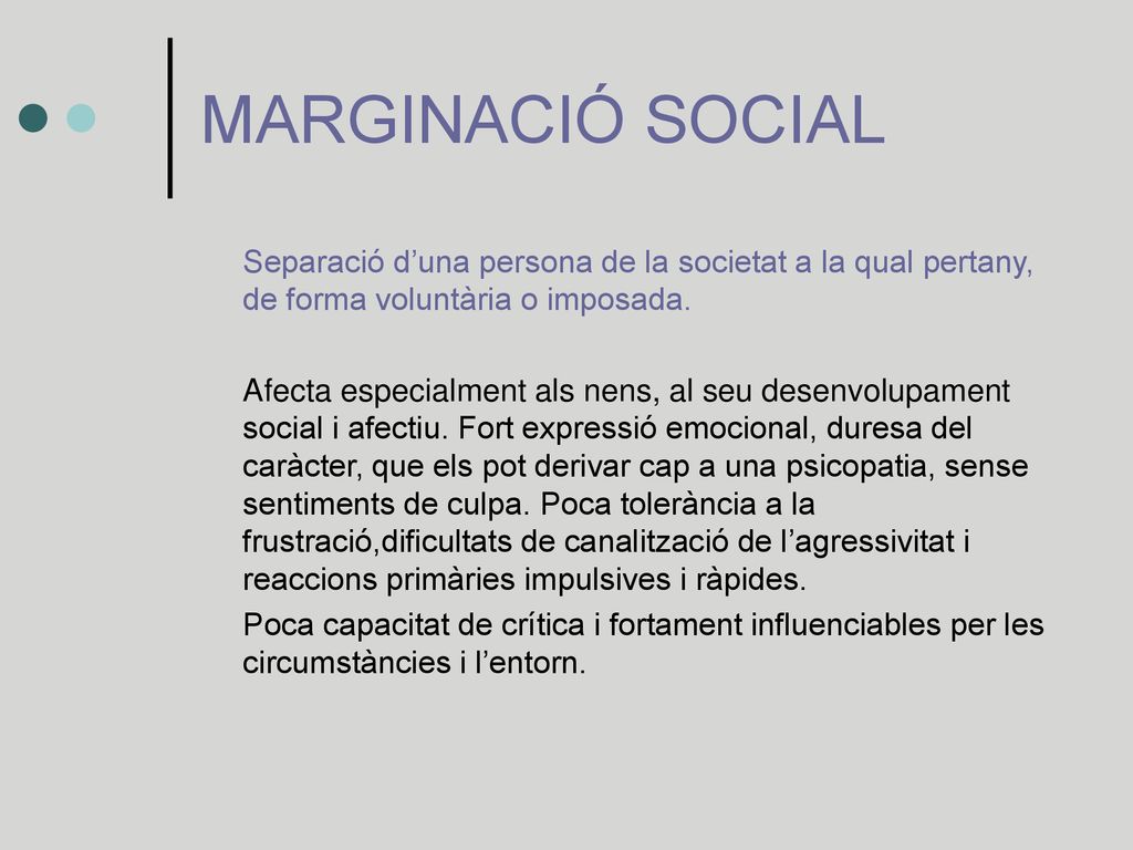 MARGINACIÓ SOCIAL Separació d’una persona de la societat a la qual pertany, de forma voluntària o imposada.