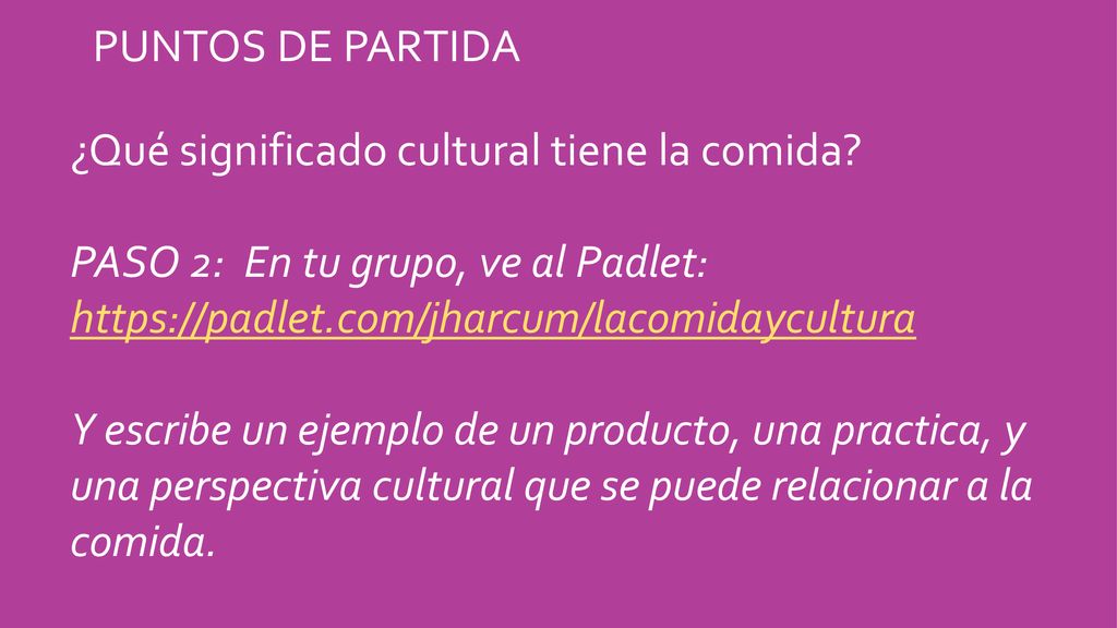 Puntos de partida ¿Qué significado cultural tiene la comida PASO 2: En tu grupo, ve al Padlet:
