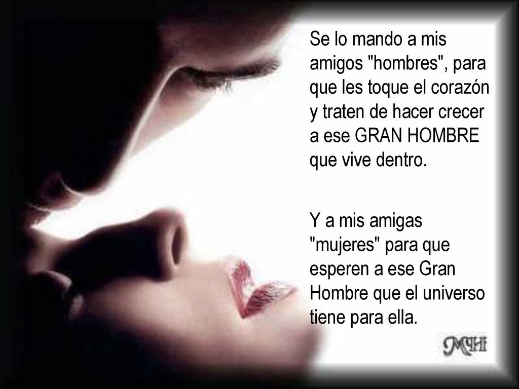 Se lo mando a mis amigos hombres , para que les toque el corazón y traten de hacer crecer a ese GRAN HOMBRE que vive dentro.