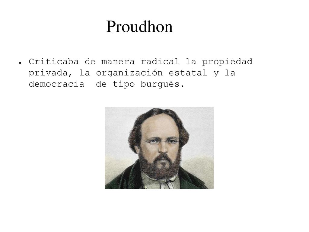 Proudhon Criticaba de manera radical la propiedad privada, la organización estatal y la democracia de tipo burgués.