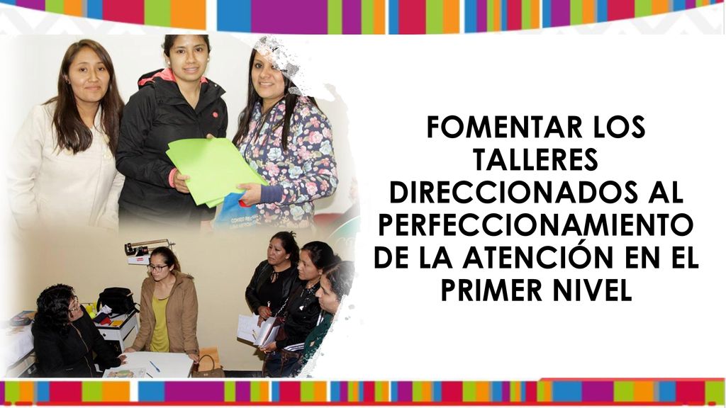 FOMENTAR LOS TALLERES DIRECCIONADOS AL PERFECCIONAMIENTO DE LA ATENCIÓN EN EL PRIMER NIVEL