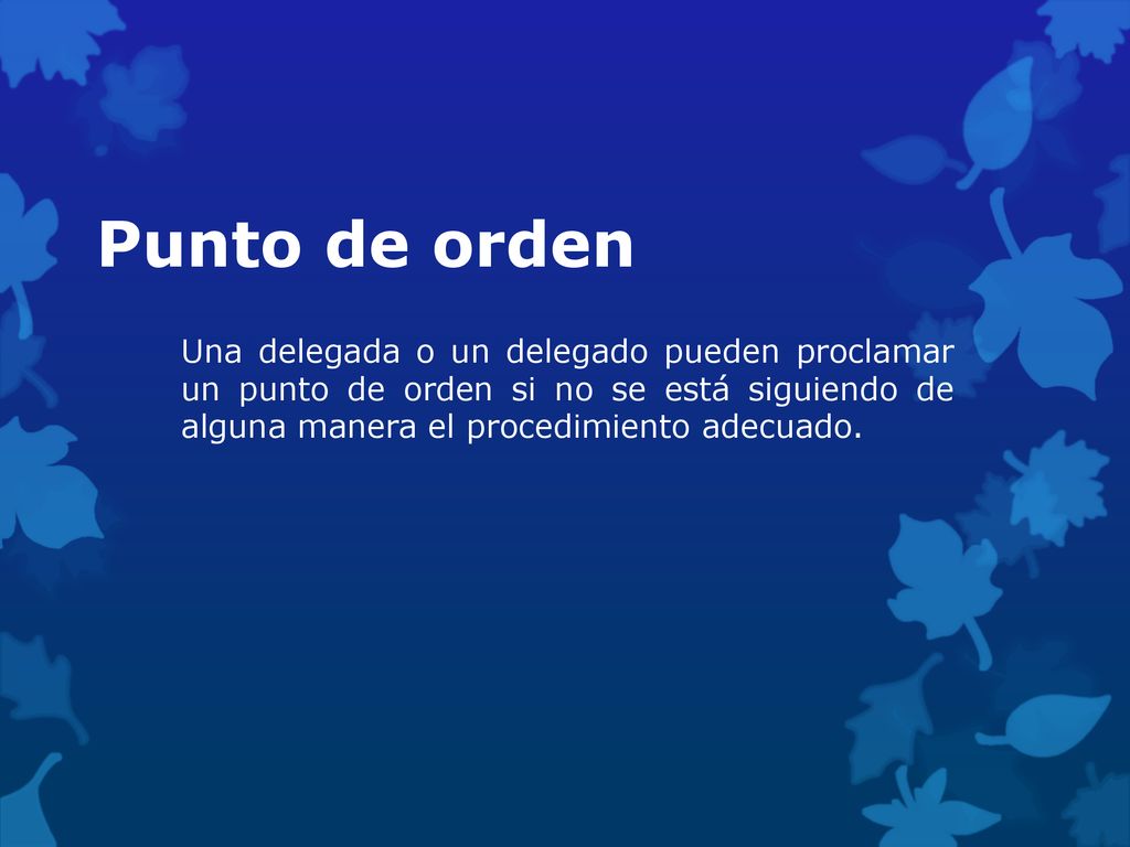 Punto de orden Una delegada o un delegado pueden proclamar un punto de orden si no se está siguiendo de alguna manera el procedimiento adecuado.
