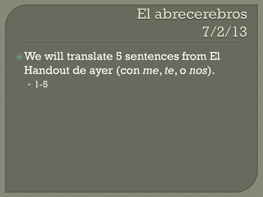 El abrecerebros 7/2/13 We will translate 5 sentences from El Handout de ayer (con me, te, o nos).