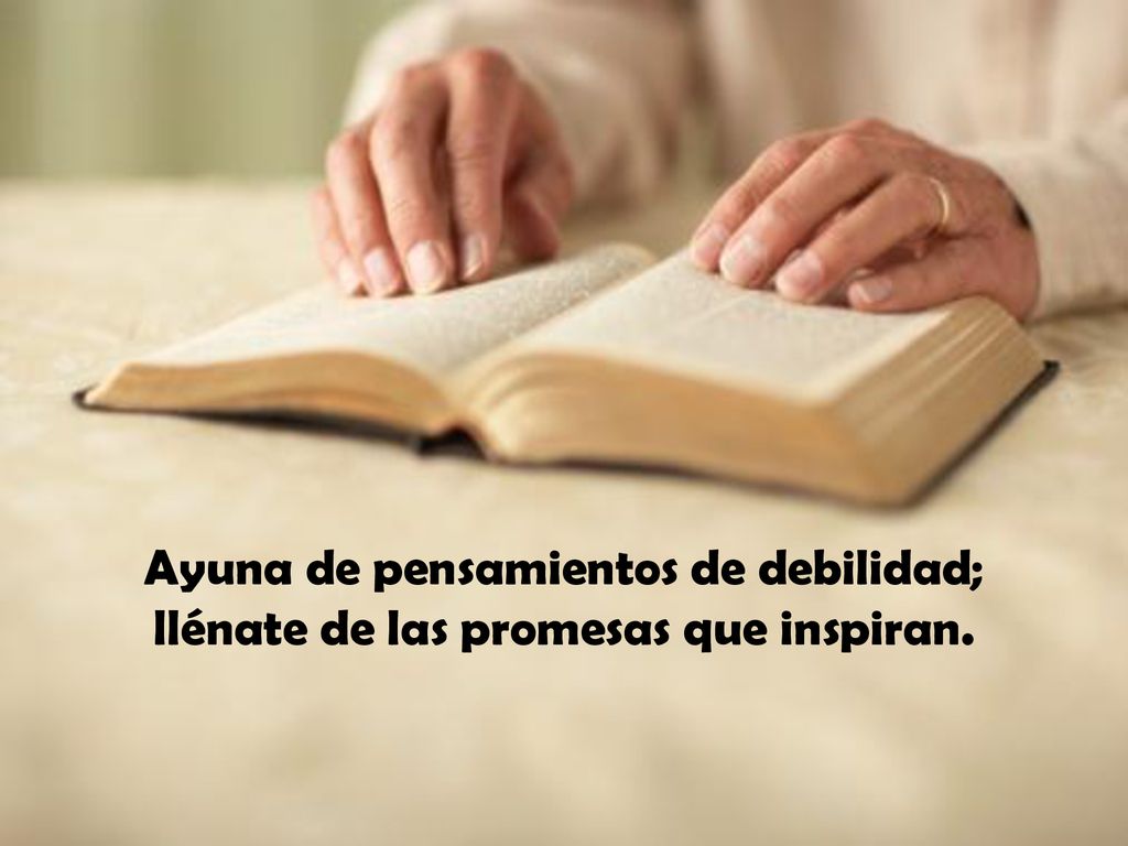 Ayuna de pensamientos de debilidad; llénate de las promesas que inspiran.