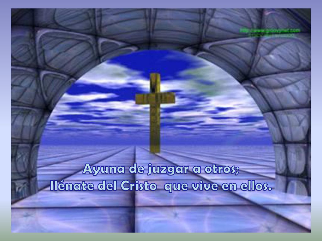 Ayuna de juzgar a otros; llénate del Cristo que vive en ellos.