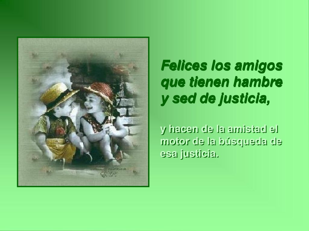Felices los amigos que tienen hambre y sed de justicia,