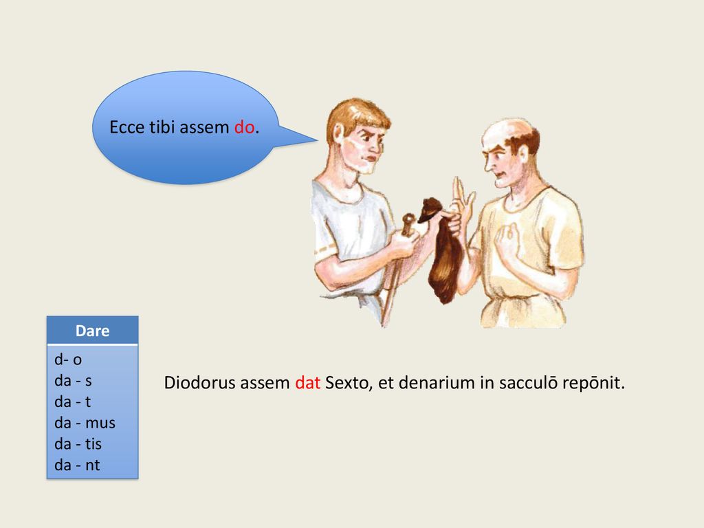 Diodorus assem dat Sexto, et denarium in sacculō repōnit.