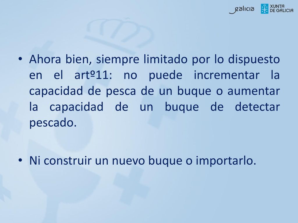 Ahora bien, siempre limitado por lo dispuesto en el artº11: no puede incrementar la capacidad de pesca de un buque o aumentar la capacidad de un buque de detectar pescado.