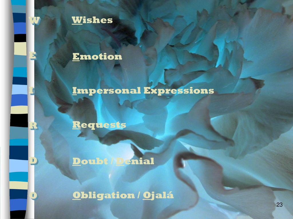 W E I R D O Wishes Emotion Impersonal Expressions Requests Doubt / Denial Obligation / Ojalá