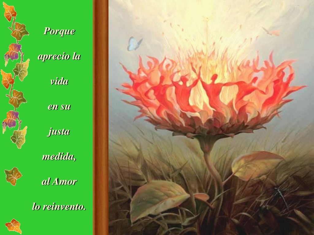 Porque aprecio la vida en su justa medida, al Amor lo reinvento.
