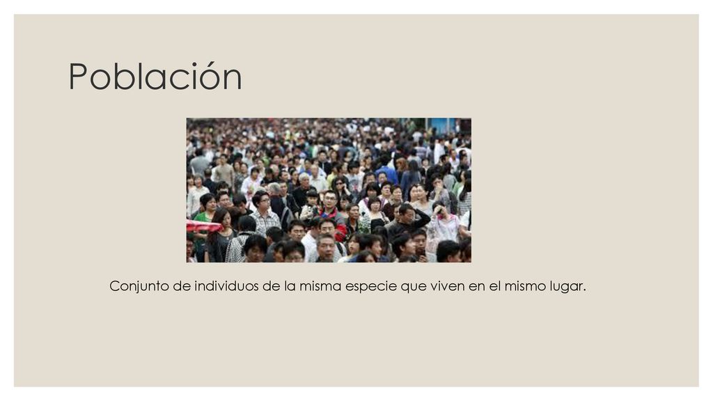 Población Conjunto de individuos de la misma especie que viven en el mismo lugar.