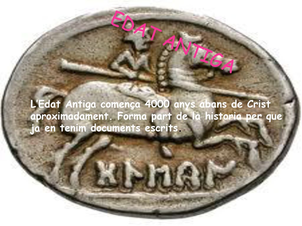 EDAT ANTIGA L’Edat Antiga comença 4000 anys abans de Crist aproximadament. Forma part de la historia per que ja.