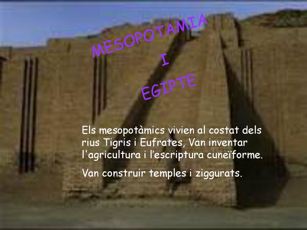 MESOPOTAMIA I. EGIPTE. Els mesopotàmics vivien al costat dels rius Tigris i Eufrates, Van inventar l agricultura i l’escriptura cuneïforme.