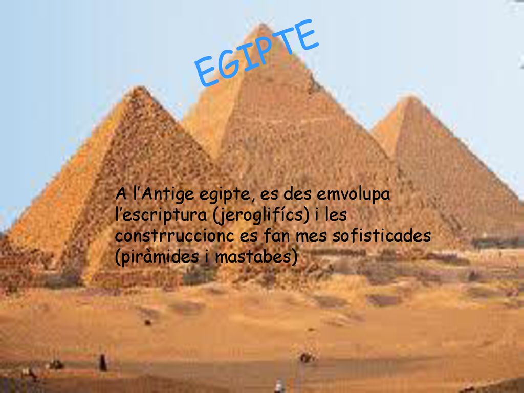 EGIPTE A l’Antige egipte, es des emvolupa l’escriptura (jeroglifícs) i les constrruccionc es fan mes sofisticades (piràmides i mastabes)