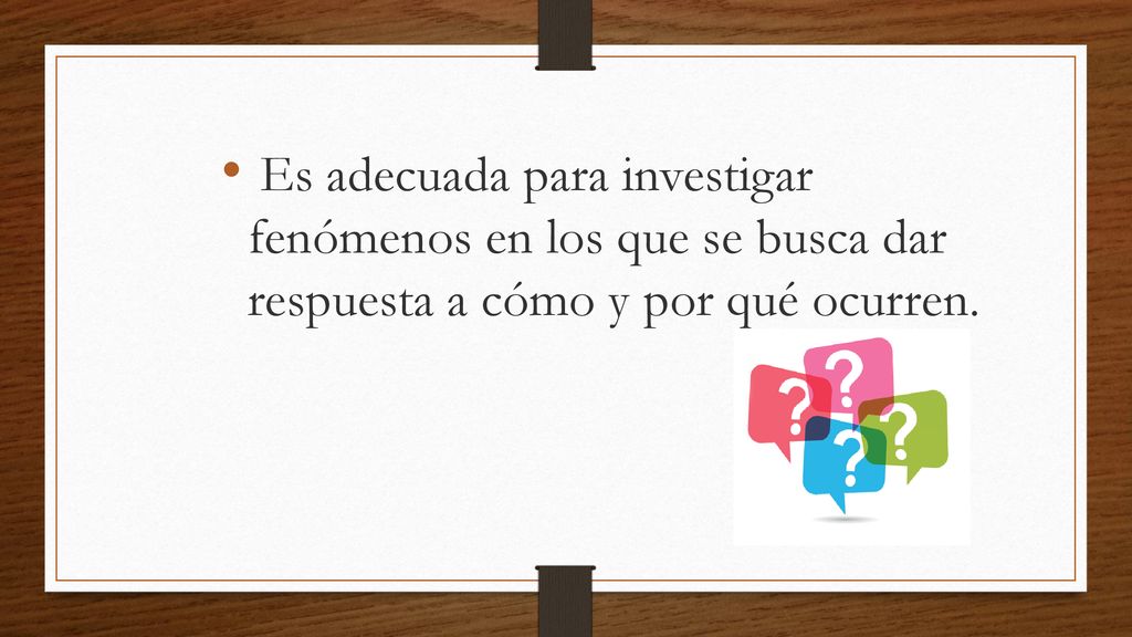 Es adecuada para investigar fenómenos en los que se busca dar respuesta a cómo y por qué ocurren.