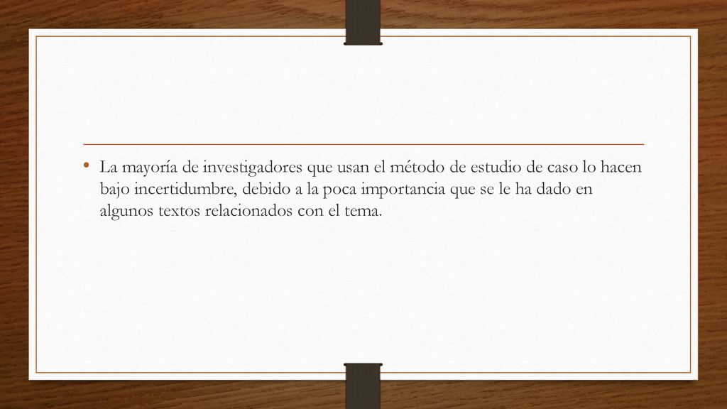 La mayoría de investigadores que usan el método de estudio de caso lo hacen bajo incertidumbre, debido a la poca importancia que se le ha dado en algunos textos relacionados con el tema.