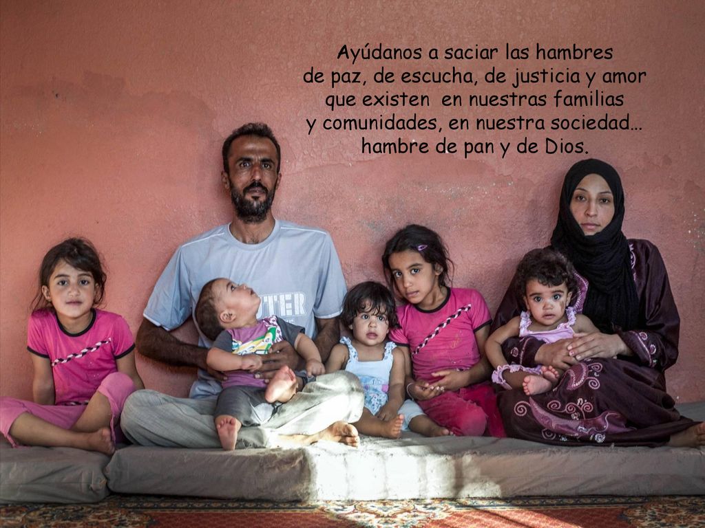 Ayúdanos a saciar las hambres de paz, de escucha, de justicia y amor