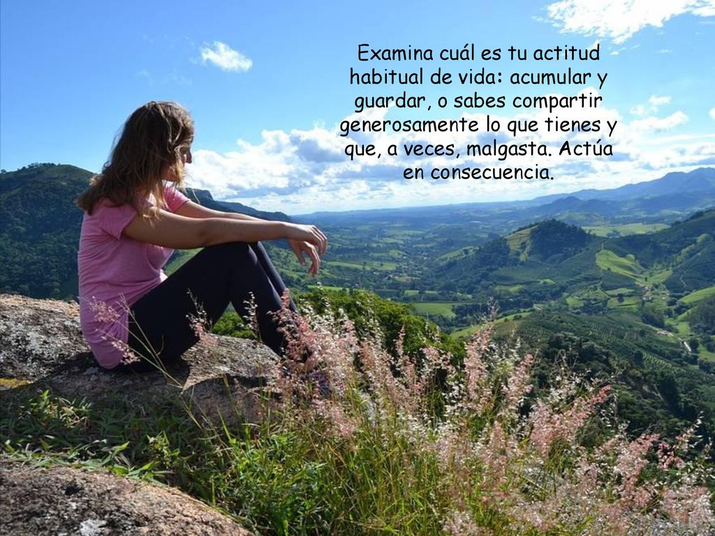 Examina cuál es tu actitud habitual de vida: acumular y guardar, o sabes compartir generosamente lo que tienes y que, a veces, malgasta.