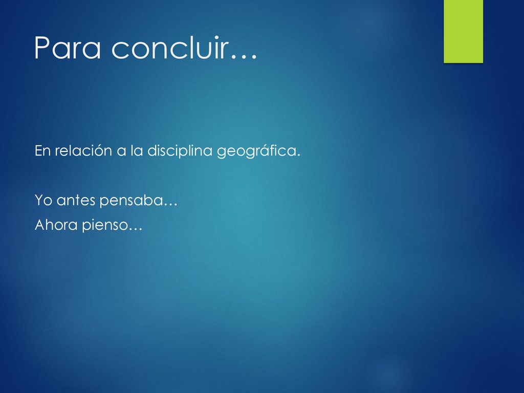 Para concluir… En relación a la disciplina geográfica. Yo antes pensaba… Ahora pienso…
