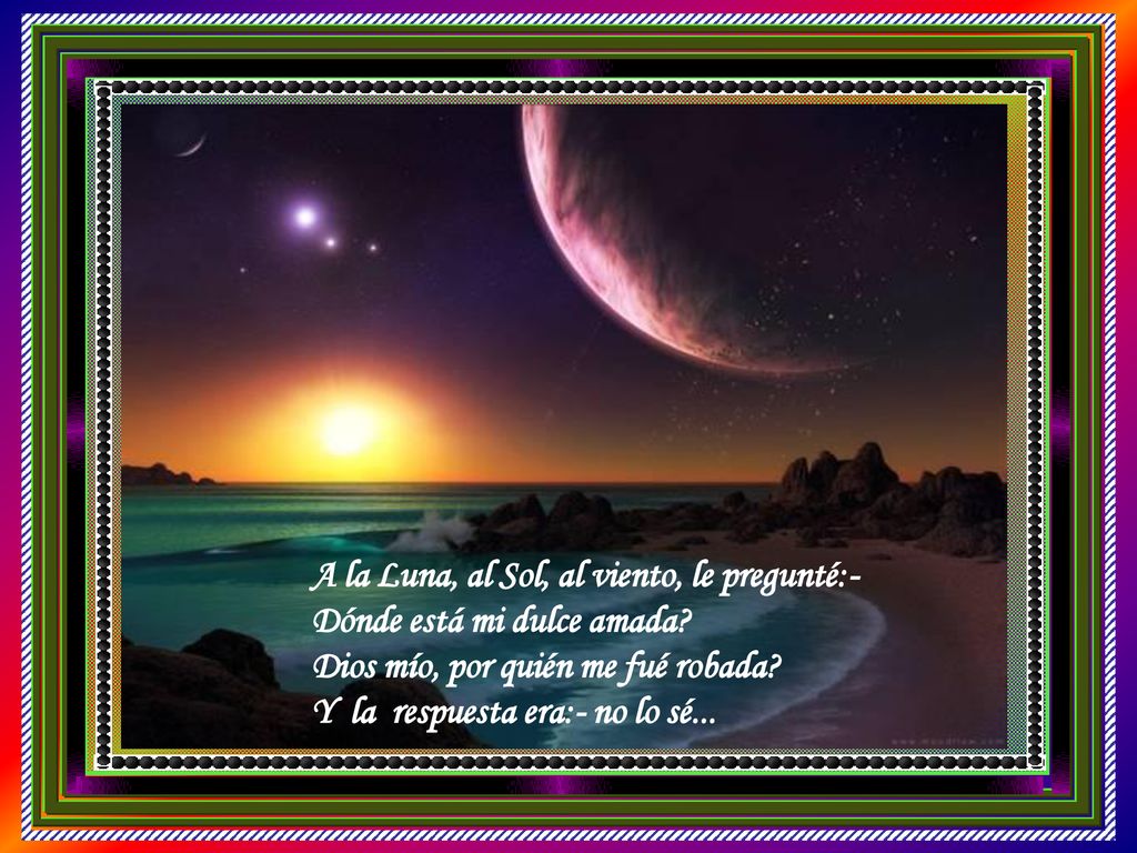 A la Luna, al Sol, al viento, le pregunté:- Dónde está mi dulce amada