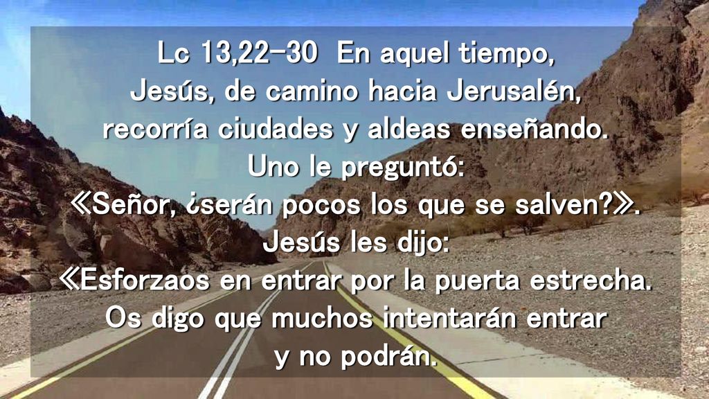 Lc 13,22-30 En aquel tiempo, Jesús, de camino hacia Jerusalén, recorría ciudades y aldeas enseñando.