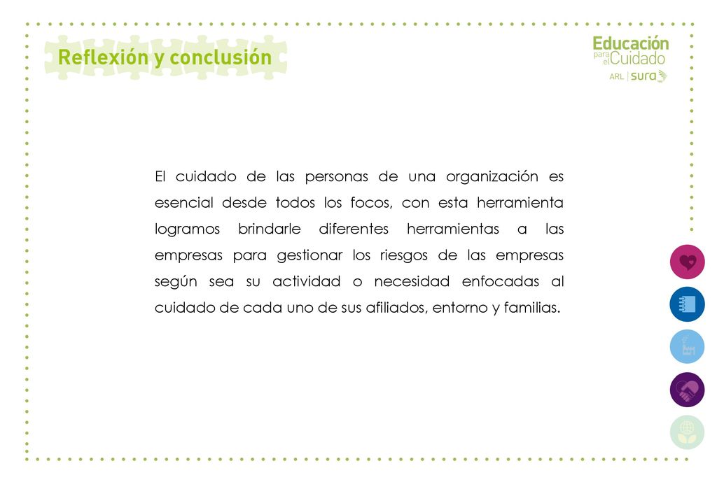 El cuidado de las personas de una organización es esencial desde todos los focos, con esta herramienta logramos brindarle diferentes herramientas a las empresas para gestionar los riesgos de las empresas según sea su actividad o necesidad enfocadas al cuidado de cada uno de sus afiliados, entorno y familias.