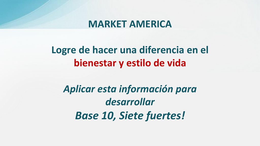 MARKET AMERICA Logre de hacer una diferencia en el bienestar y estilo de vida Aplicar esta información para desarrollar Base 10, Siete fuertes!