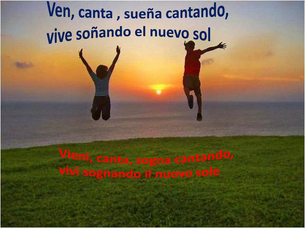 Ven, canta , sueña cantando, vive soñando el nuevo sol