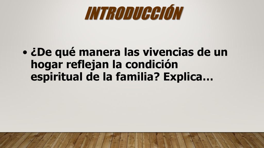 INTRODUCCIÓN ¿De qué manera las vivencias de un hogar reflejan la condición espiritual de la familia.