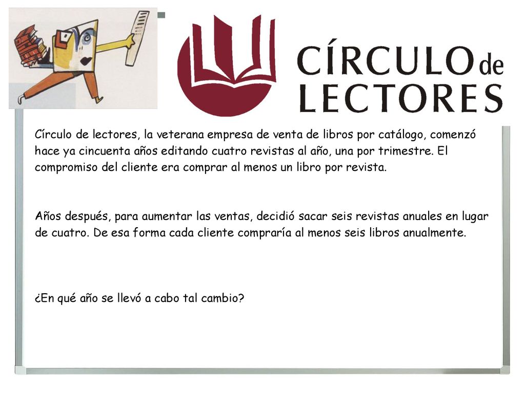 Círculo de lectores, la veterana empresa de venta de libros por catálogo, comenzó hace ya cincuenta años editando cuatro revistas al año, una por trimestre. El compromiso del cliente era comprar al menos un libro por revista.