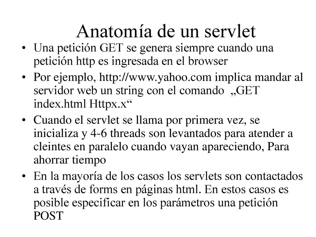 Anatomía de un servlet Una petición GET se genera siempre cuando una petición http es ingresada en el browser.
