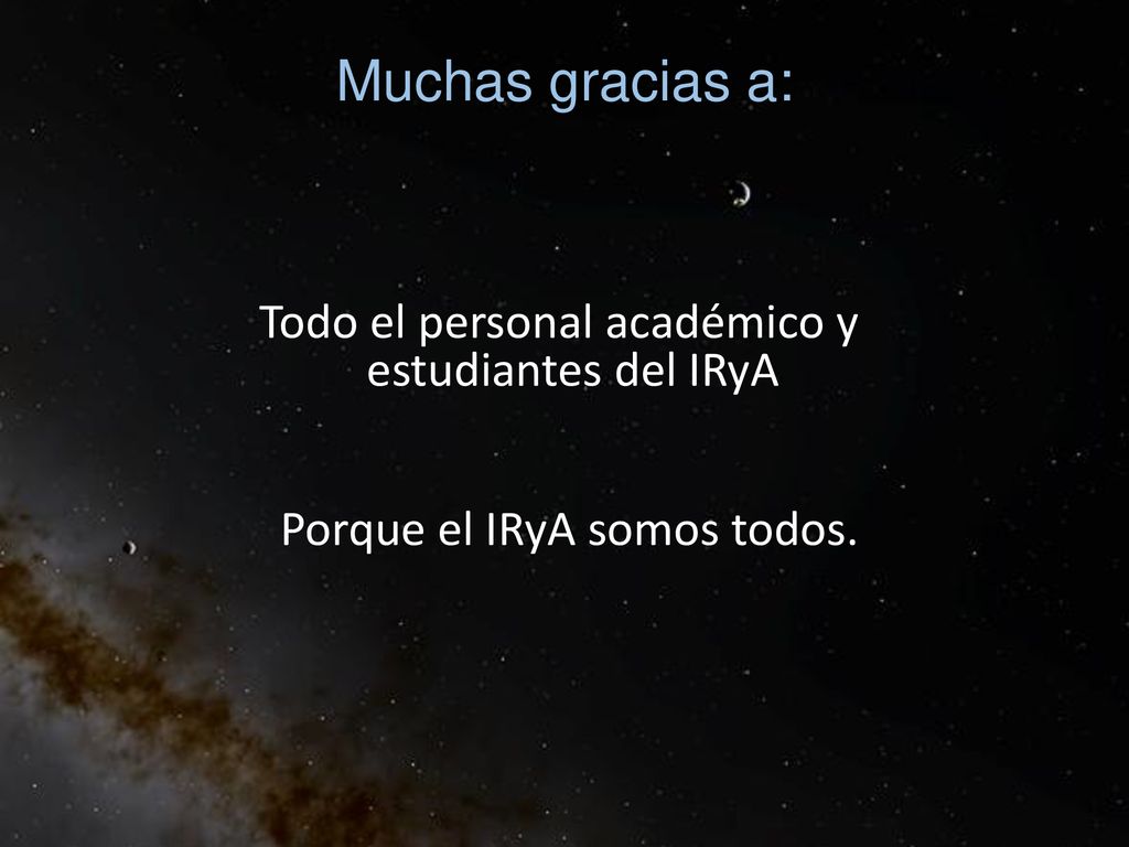 Muchas gracias a: Todo el personal académico y estudiantes del IRyA